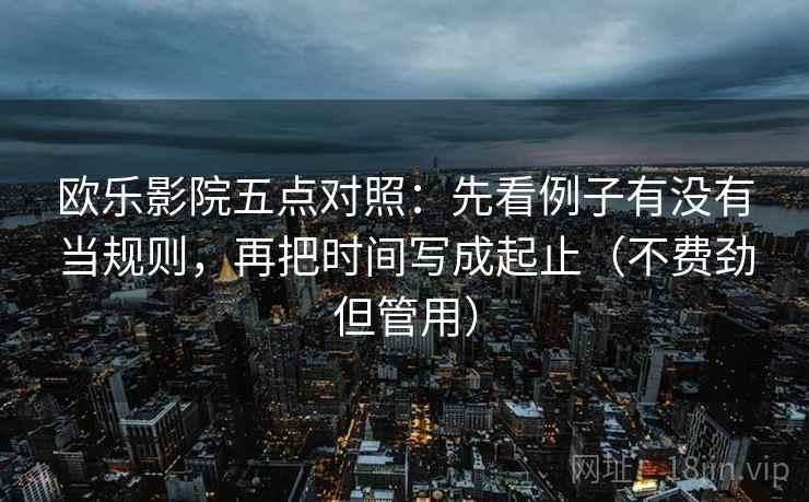 欧乐影院五点对照：先看例子有没有当规则，再把时间写成起止（不费劲但管用）