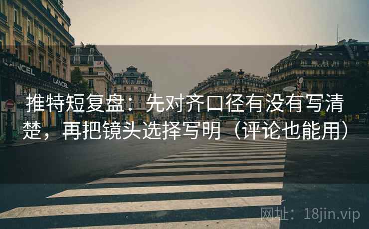 推特短复盘：先对齐口径有没有写清楚，再把镜头选择写明（评论也能用）