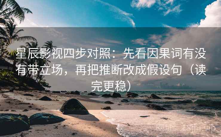 星辰影视四步对照：先看因果词有没有带立场，再把推断改成假设句（读完更稳）