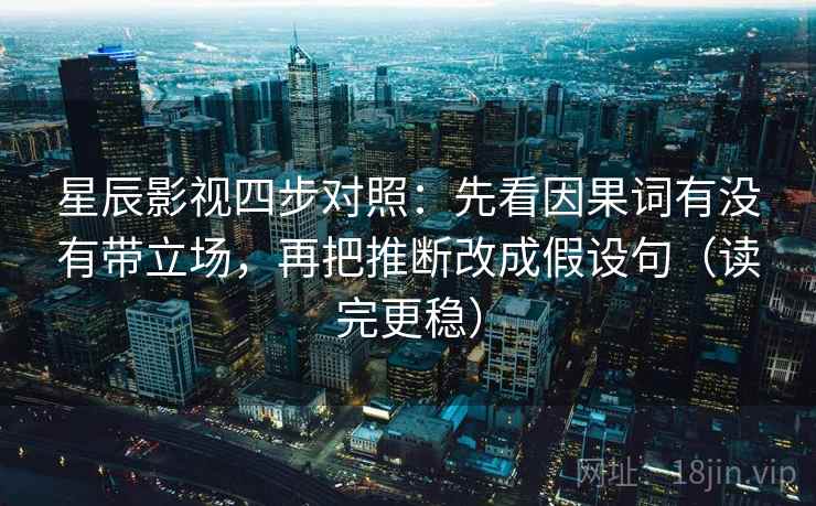 星辰影视四步对照：先看因果词有没有带立场，再把推断改成假设句（读完更稳）