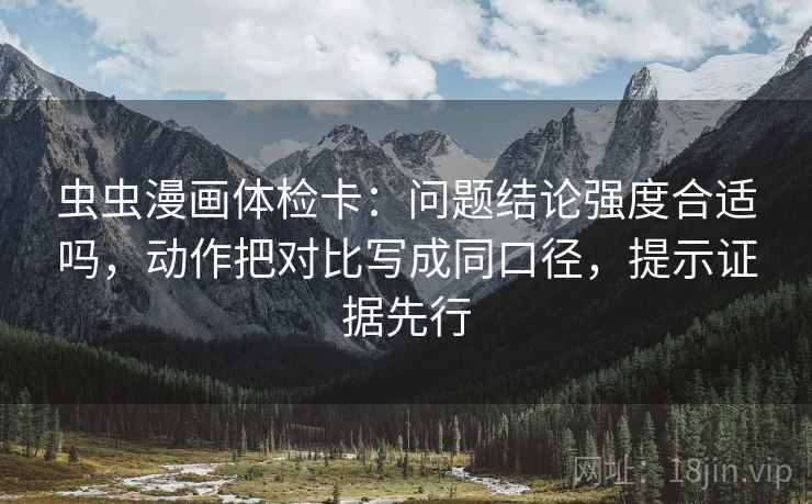 虫虫漫画体检卡:问题结论强度合适吗,动作把对比写成同口径,提示证据先行 虫虫漫画体检卡:问题结论强度合适吗,动作把对比写成同口径,提示证据先行