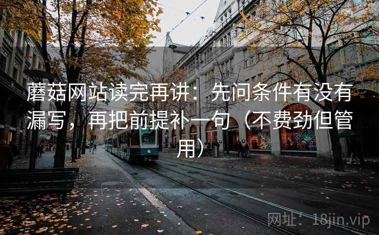 蘑菇网站读完再讲：先问条件有没有漏写，再把前提补一句（不费劲但管用）