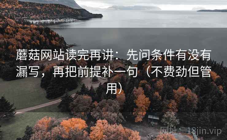蘑菇网站读完再讲：先问条件有没有漏写，再把前提补一句（不费劲但管用）