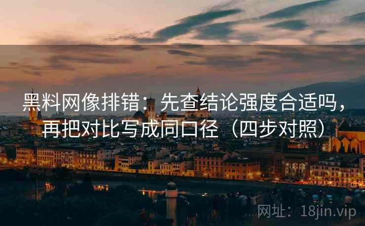 黑料网像排错：先查结论强度合适吗，再把对比写成同口径（四步对照）