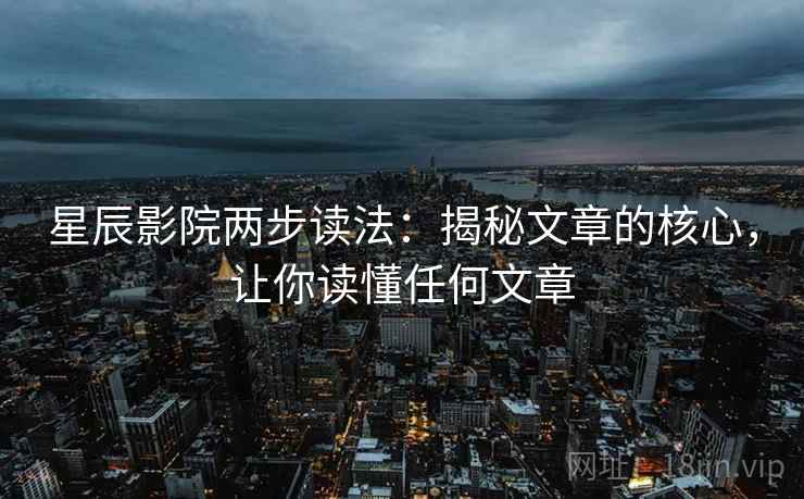 星辰影院两步读法：揭秘文章的核心，让你读懂任何文章