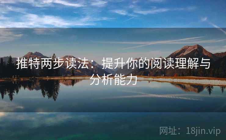 推特两步读法:提升你的阅读理解与分析能力 推特两步读法:提升你的阅读理解与分析能力