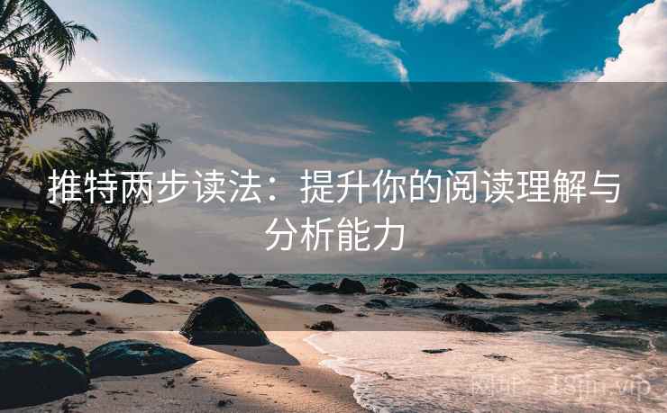 推特两步读法:提升你的阅读理解与分析能力 推特两步读法:提升你的阅读理解与分析能力