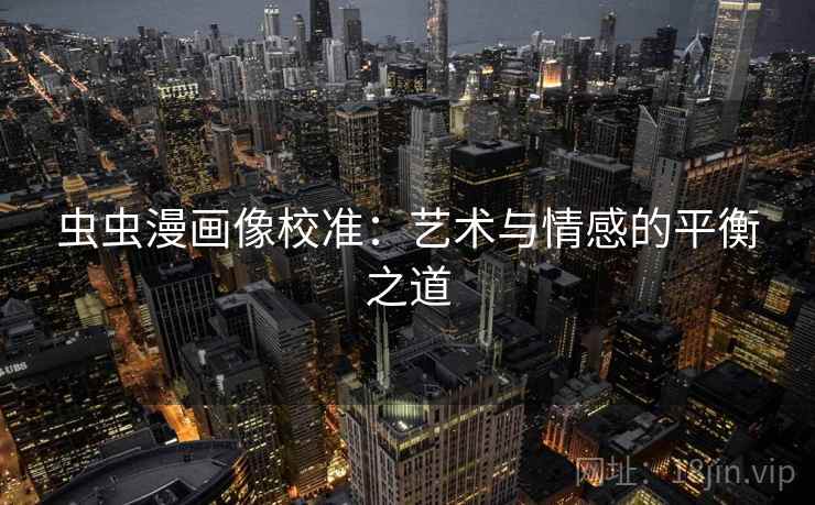 虫虫漫画像校准:艺术与情感的平衡之道 虫虫漫画像校准:艺术与情感的平衡之道