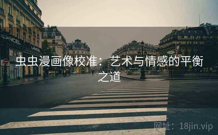 虫虫漫画像校准:艺术与情感的平衡之道 虫虫漫画像校准:艺术与情感的平衡之道