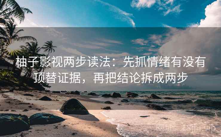 柚子影视两步读法:先抓情绪有没有顶替证据,再把结论拆成两步 柚子影视两步读法:先抓情绪有没有顶替证据,再把结论拆成两步