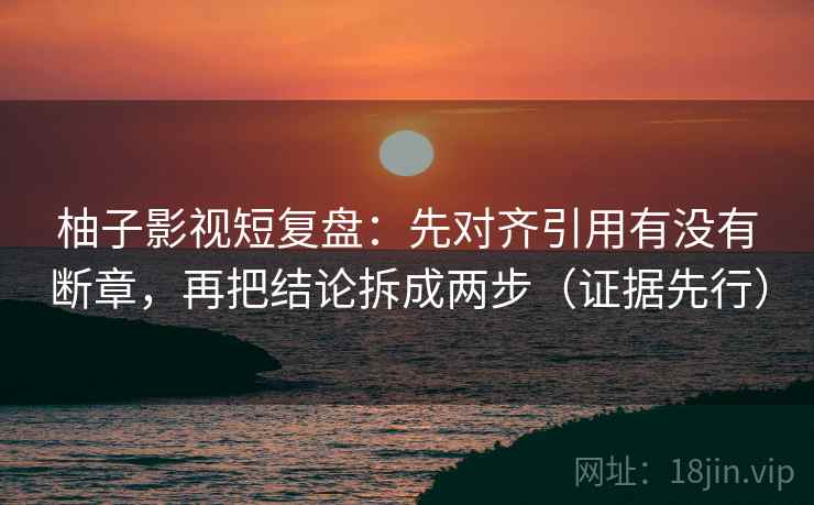 柚子影视短复盘:先对齐引用有没有断章,再把结论拆成两步(证据先行) 柚子影视短复盘:先对齐引用有没有断章,再把结论拆成两步(证据先行)
