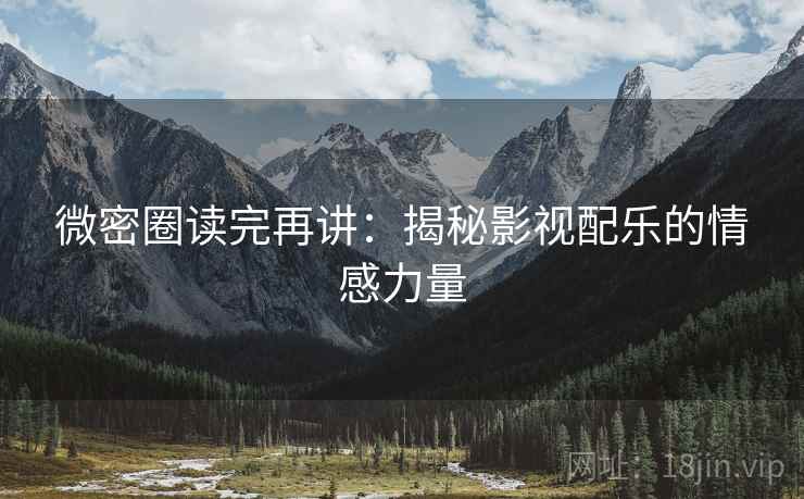 微密圈读完再讲:揭秘影视配乐的情感力量 微密圈读完再讲:揭秘影视配乐的情感力量