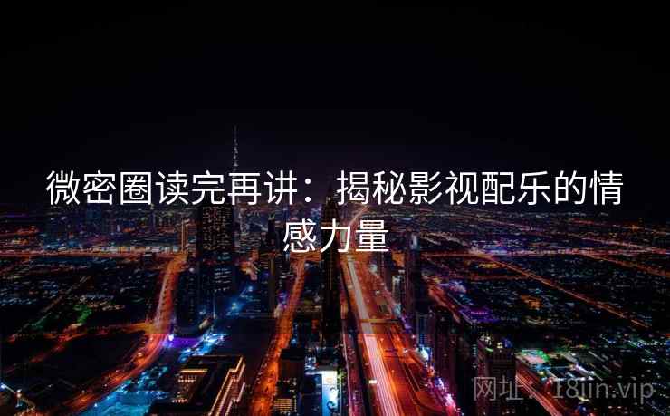 微密圈读完再讲:揭秘影视配乐的情感力量 微密圈读完再讲:揭秘影视配乐的情感力量
