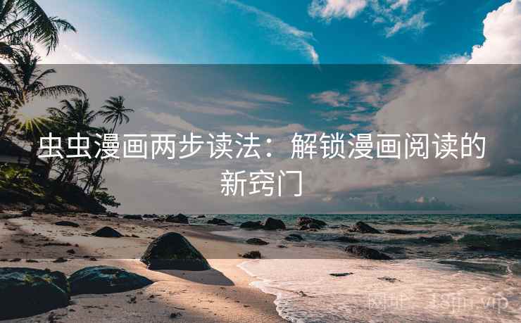 虫虫漫画两步读法:解锁漫画阅读的新窍门 虫虫漫画两步读法:解锁漫画阅读的新窍门