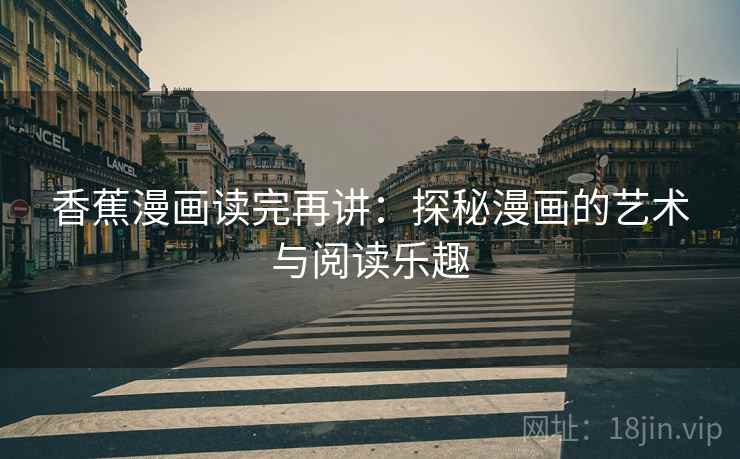 香蕉漫画读完再讲:探秘漫画的艺术与阅读乐趣 香蕉漫画读完再讲:探秘漫画的艺术与阅读乐趣