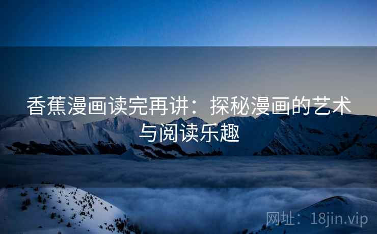 香蕉漫画读完再讲:探秘漫画的艺术与阅读乐趣 香蕉漫画读完再讲:探秘漫画的艺术与阅读乐趣