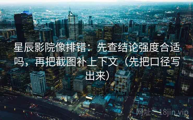 星辰影院像排错:先查结论强度合适吗,再把截图补上下文(先把口径写出来) 星辰影院像排错:先查结论强度合适吗,再把截图补上下文(先把口径写出来)