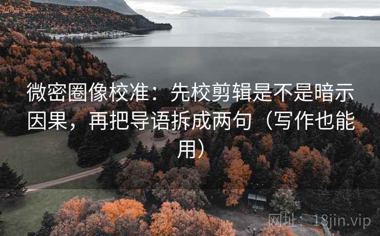 微密圈像校准:先校剪辑是不是暗示因果,再把导语拆成两句(写作也能用) 微密圈像校准:先校剪辑是不是暗示因果,再把导语拆成两句(写作也能用)