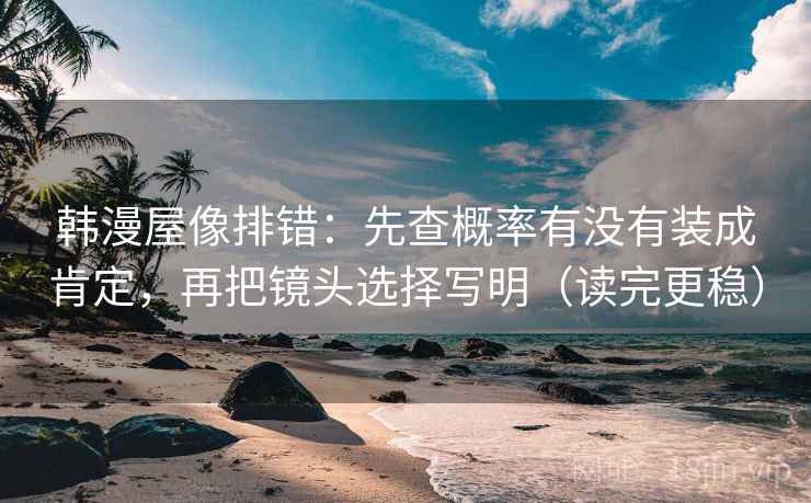 韩漫屋像排错:先查概率有没有装成肯定,再把镜头选择写明(读完更稳) 韩漫屋像排错:先查概率有没有装成肯定,再把镜头选择写明(读完更稳)