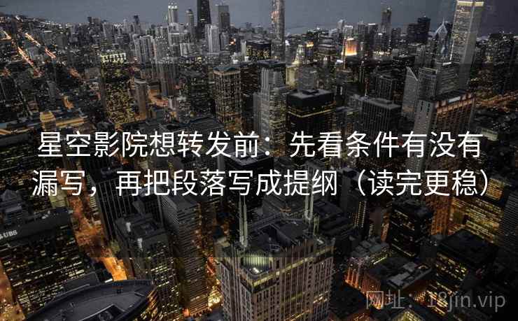 星空影院想转发前:先看条件有没有漏写,再把段落写成提纲(读完更稳) 星空影院想转发前:先看条件有没有漏写,再把段落写成提纲(读完更稳)