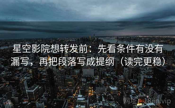 星空影院想转发前:先看条件有没有漏写,再把段落写成提纲(读完更稳) 星空影院想转发前:先看条件有没有漏写,再把段落写成提纲(读完更稳)