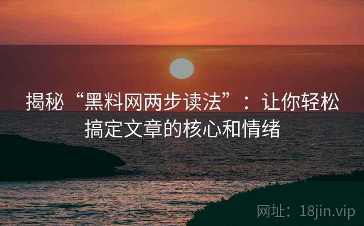 揭秘“黑料网两步读法”:让你轻松搞定文章的核心和情绪 揭秘“黑料网两步读法”:让你轻松搞定文章的核心和情绪