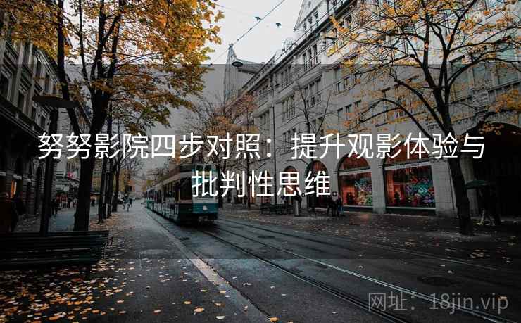 努努影院四步对照：提升观影体验与批判性思维