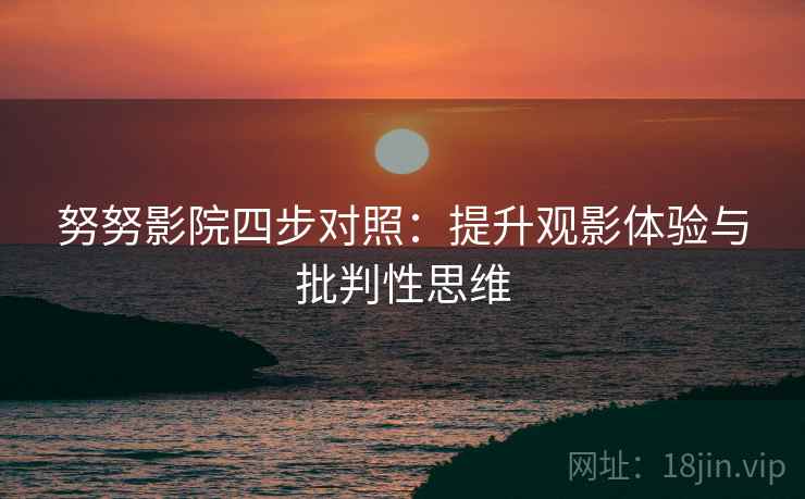 努努影院四步对照：提升观影体验与批判性思维