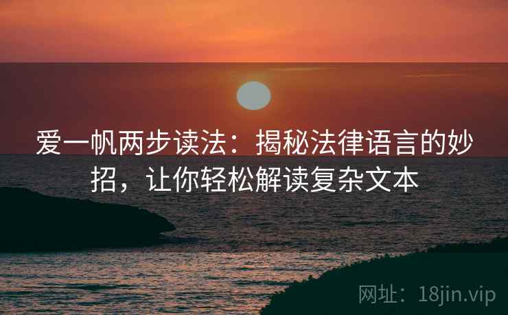 爱一帆两步读法:揭秘法律语言的妙招,让你轻松解读复杂文本 爱一帆两步读法:揭秘法律语言的妙招,让你轻松解读复杂文本