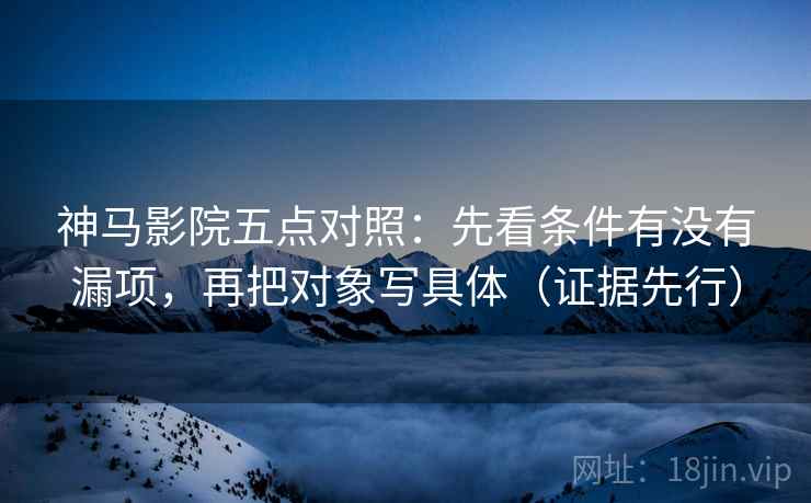 神马影院五点对照:先看条件有没有漏项,再把对象写具体(证据先行) 神马影院五点对照:先看条件有没有漏项,再把对象写具体(证据先行)