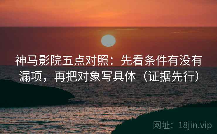 神马影院五点对照:先看条件有没有漏项,再把对象写具体(证据先行) 神马影院五点对照:先看条件有没有漏项,再把对象写具体(证据先行)